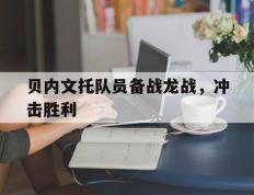 IM体育App下载-贝内文托队员备战龙战，冲击胜利的简单介绍